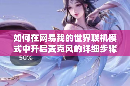 如何在网易我的世界联机模式中开启麦克风的详细步骤解析