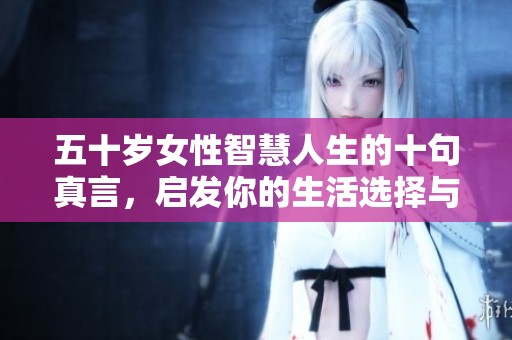 五十岁女性智慧人生的十句真言，启发你的生活选择与思考