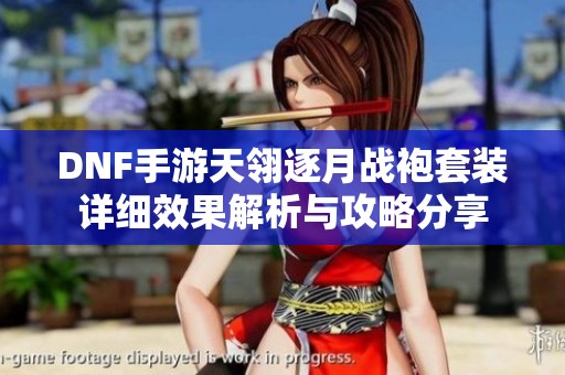 DNF手游天翎逐月战袍套装详细效果解析与攻略分享