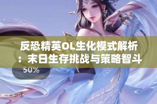 反恐精英OL生化模式解析：末日生存挑战与策略智斗的精彩体验