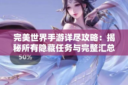 完美世界手游详尽攻略：揭秘所有隐藏任务与完整汇总解析
