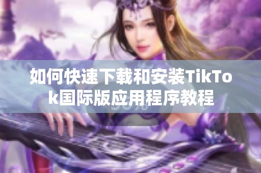 如何快速下载和安装TikTok国际版应用程序教程