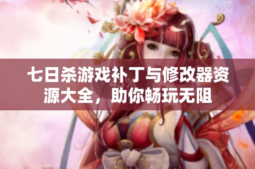 七日杀游戏补丁与修改器资源大全，助你畅玩无阻