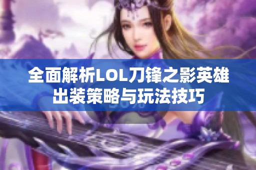 全面解析LOL刀锋之影英雄出装策略与玩法技巧