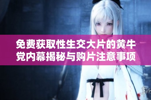 免费获取性生交大片的黄牛党内幕揭秘与购片注意事项