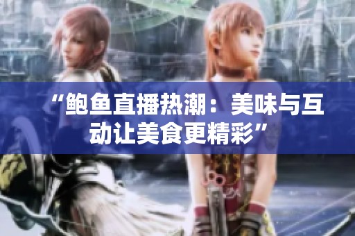 “鲍鱼直播热潮：美味与互动让美食更精彩”