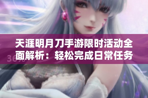 天涯明月刀手游限时活动全面解析：轻松完成日常任务的技巧分享