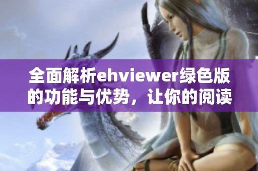 全面解析ehviewer绿色版的功能与优势，让你的阅读体验更完美