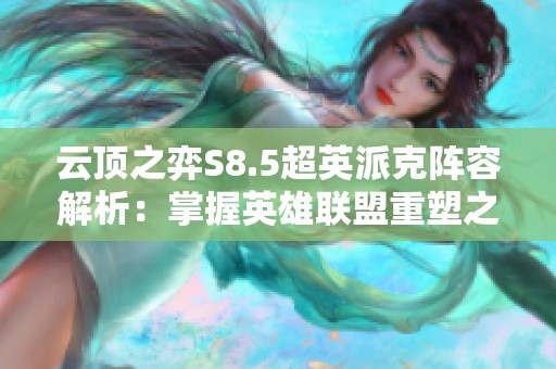 云顶之弈S8.5超英派克阵容解析：掌握英雄联盟重塑之力的获胜之道