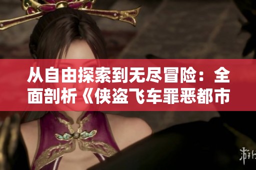 从自由探索到无尽冒险：全面剖析《侠盗飞车罪恶都市》的魅力之源