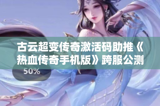 古云超变传奇激活码助推《热血传奇手机版》跨服公测盛宴开启