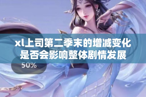 xl上司第二季末的增减变化是否会影响整体剧情发展