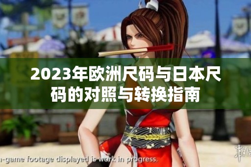 2023年欧洲尺码与日本尺码的对照与转换指南