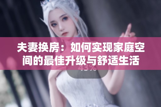 夫妻换房：如何实现家庭空间的最佳升级与舒适生活