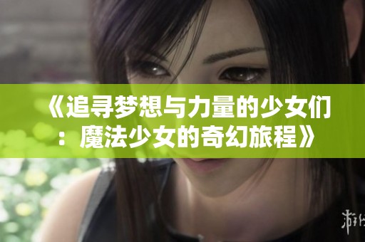 《追寻梦想与力量的少女们：魔法少女的奇幻旅程》