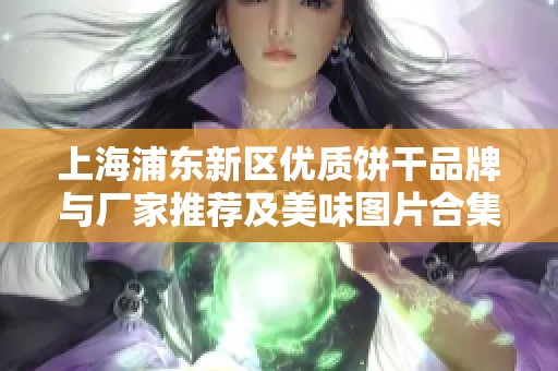 上海浦东新区优质饼干品牌与厂家推荐及美味图片合集
