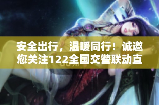 安全出行，温暖同行！诚邀您关注122全国交警联动直播活动