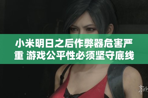小米明日之后作弊器危害严重 游戏公平性必须坚守底线