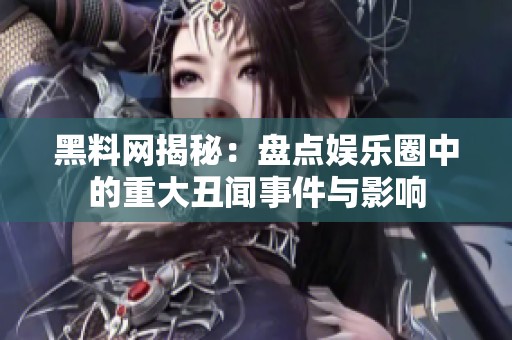 黑料网揭秘：盘点娱乐圈中的重大丑闻事件与影响