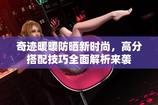 奇迹暖暖防晒新时尚，高分搭配技巧全面解析来袭