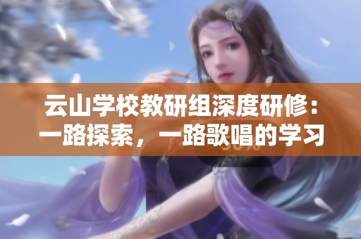 云山学校教研组深度研修：一路探索，一路歌唱的学习之旅