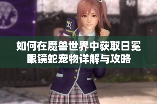 如何在魔兽世界中获取日冕眼镜蛇宠物详解与攻略