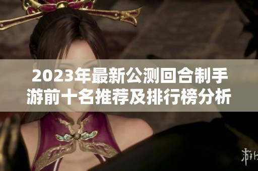 2023年最新公测回合制手游前十名推荐及排行榜分析