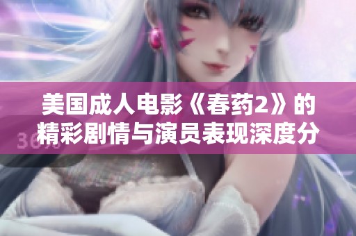 美国成人电影《春药2》的精彩剧情与演员表现深度分析