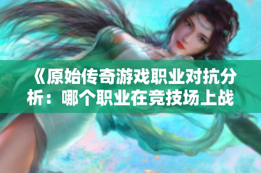 《原始传奇游戏职业对抗分析：哪个职业在竞技场上战力最强》