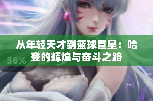 从年轻天才到篮球巨星：哈登的辉煌与奋斗之路