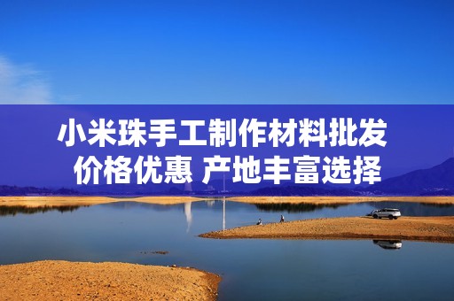 小米珠手工制作材料批发 价格优惠 产地丰富选择