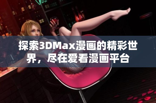 探索3DMax漫画的精彩世界，尽在爱看漫画平台