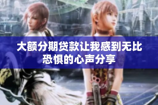 大额分期贷款让我感到无比恐惧的心声分享