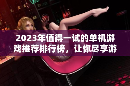 2023年值得一试的单机游戏推荐排行榜，让你尽享游戏乐趣