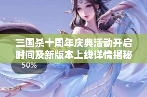 三国杀十周年庆典活动开启时间及新版本上线详情揭秘