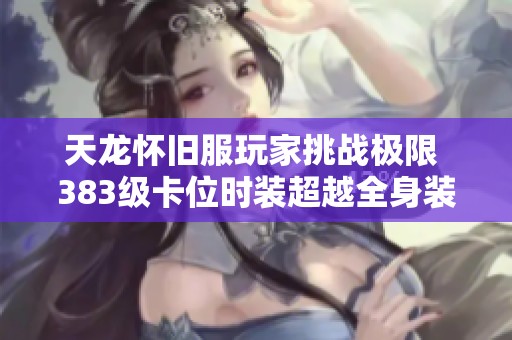 天龙怀旧服玩家挑战极限 383级卡位时装超越全身装备与宝石
