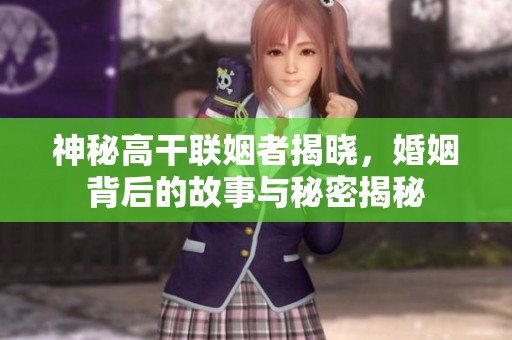 神秘高干联姻者揭晓，婚姻背后的故事与秘密揭秘