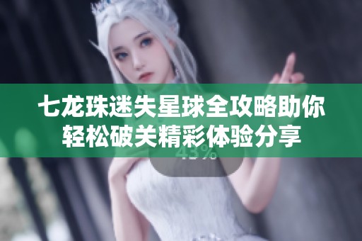 七龙珠迷失星球全攻略助你轻松破关精彩体验分享