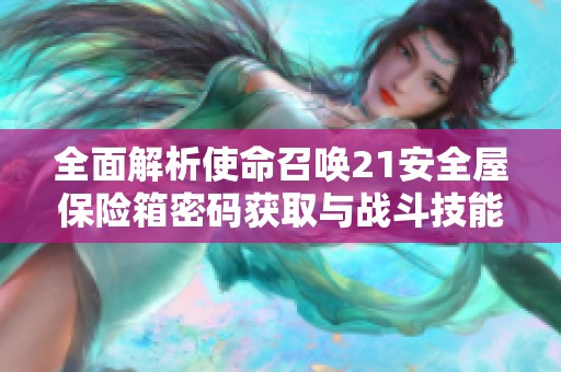 全面解析使命召唤21安全屋保险箱密码获取与战斗技能进阶攻略