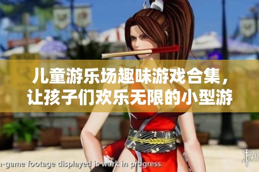 儿童游乐场趣味游戏合集，让孩子们欢乐无限的小型游戏推荐