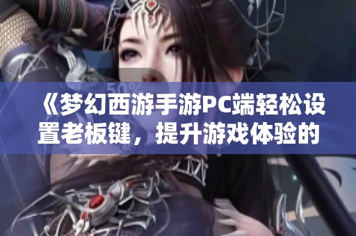 《梦幻西游手游PC端轻松设置老板键，提升游戏体验的实用技巧》