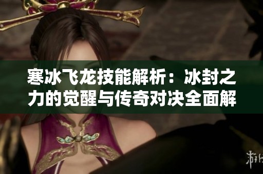 寒冰飞龙技能解析：冰封之力的觉醒与传奇对决全面解读
