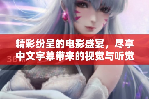 精彩纷呈的电影盛宴，尽享中文字幕带来的视觉与听觉体验