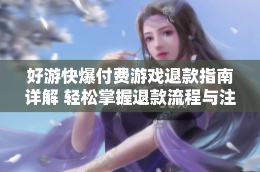 好游快爆付费游戏退款指南详解 轻松掌握退款流程与注意事项