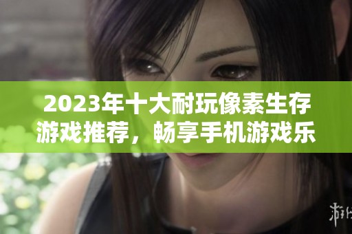 2023年十大耐玩像素生存游戏推荐，畅享手机游戏乐趣与挑战