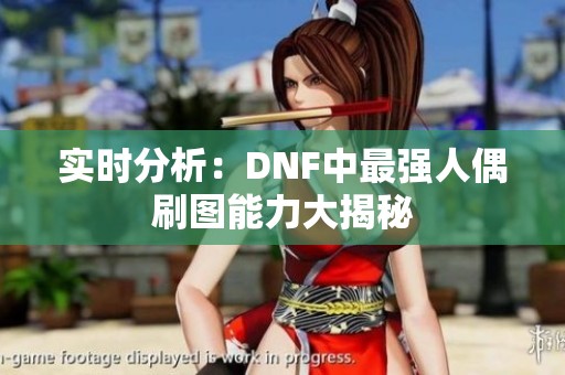 实时分析：DNF中最强人偶刷图能力大揭秘