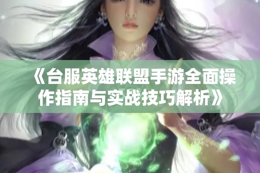 《台服英雄联盟手游全面操作指南与实战技巧解析》