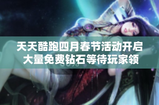 天天酷跑四月春节活动开启 大量免费钻石等待玩家领取