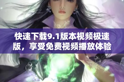 快速下载9.1版本视频极速版，享受免费视频播放体验