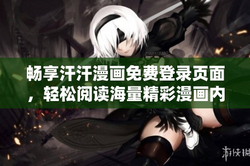 畅享汗汗漫画免费登录页面，轻松阅读海量精彩漫画内容